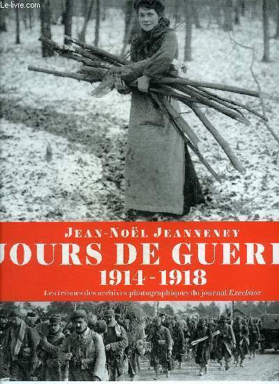 JOURS DE GUERRE 1914-1918 - LES TRESORS DES ARCHIVES PHOTOGRAPHIQUES DU JOURNAL EXCELSIOR.