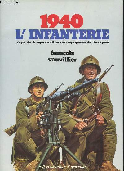 1940 L'Infanterie. Corps de troupe - Uniformes - Equipements - Insignes.