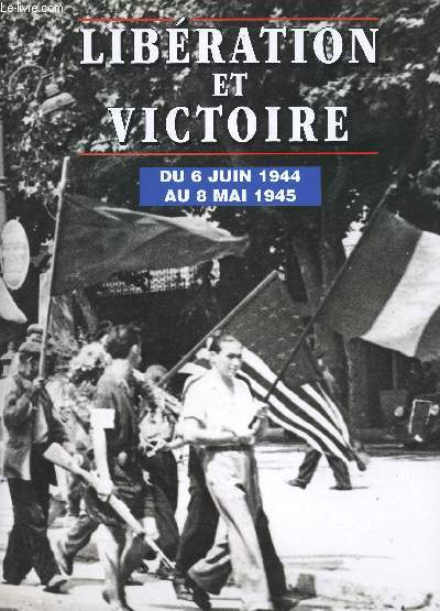 Libration et Victoire, du 6 Juin 1944 au 8 Mai 1945.