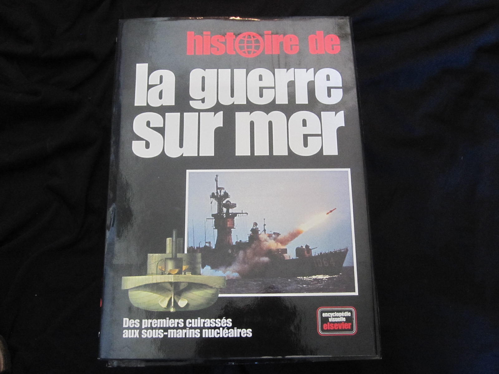 Histoire de la Guerre sur mer. Des premiers Cuirasss aux Sous-marins nuclaires. Encyclopdie visuelle Elsevier.