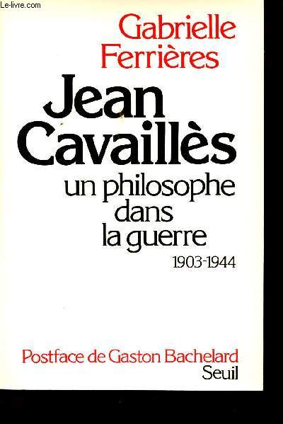 Jean Cavaills, un philosophe dans la Guerre, 1903-1944. Avec une tude de son oeuvre par Gaston Bachelard.