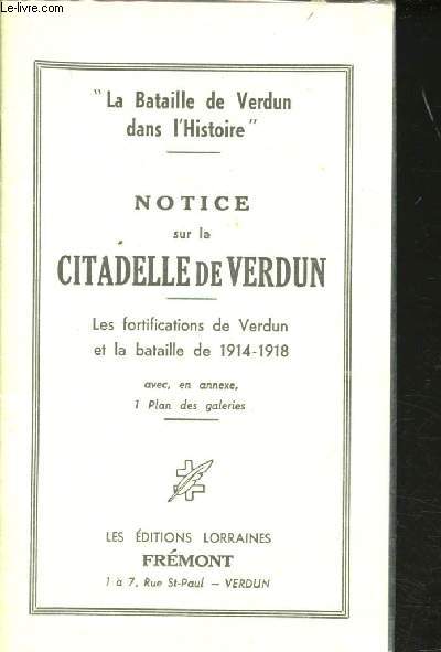 Notice sur la Citadelle de Verdun. Les fortifications de Verdun et la bataille de 1914-1918. Avec, en annexe, 1 plan des galeries.