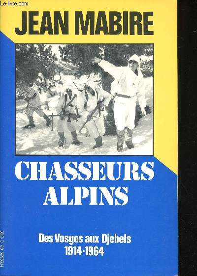 Chasseurs Alpins. Des Vosges aux Djebels, 1914-1964.
