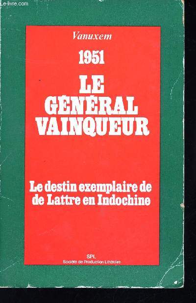 1951, Le Gnral vainqueur. Le destin exemplaire de De Lattre en Indochine.
