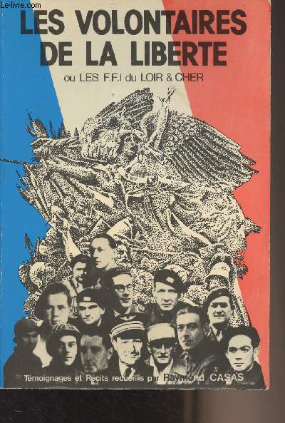 Les volontaires de la libert ou les FFI du Loir-et-Cher (1944-45) - Tmoignages et rcits sur l'historiques du Corps Franc de l'Air Valin de la Vaissire (Bataillons FFI du Loir-et-Cher)