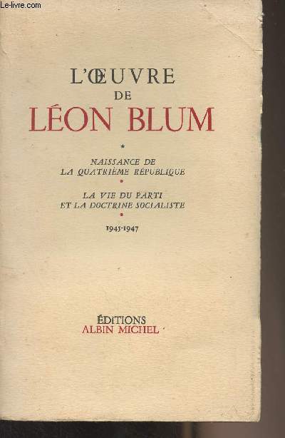 L'oeuvre de Lon Blum - Naissance de la quatrime rpublique - La vie du parti et la doctrine socialiste - 1945-1947