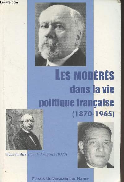 Les modrs dans la vie politique franaise (1870-1965) - Colloque organis par l'Universit Nancy 2 18-19-20 novembre 1998