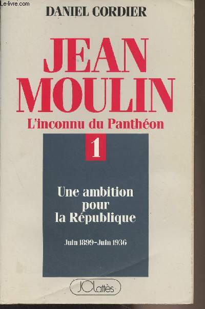 Jean Moulin - L'inconnu du Panthon - Tome 1 : Une ambition pour la Rpublique - Juin 1899-Juin 1936