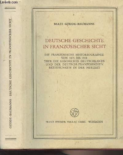 Deutsche geschichte in franzsischer sicht (Die franzsische historiographie von 1871 bis 1918 ber die geschichte deutschlands und der deutsch-franzsischen beziehungen in der neuzeit)