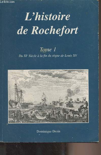 L'histoire de Rochefort - Tome 1 : Du XIe sicle  la fin du rgne de Louis XV