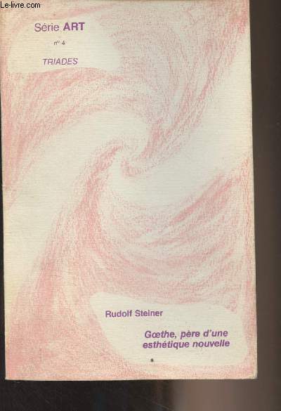 Triades - Srie Art n4 : Rudolf Steiner : Goethe, pre d'une esthtique nouvelle, suivi de l'ide directrice chez Goethe par Pierre Morizot - Goethe et la musique par Raymond Petit - La thorie des couleurs par Tho Maurer