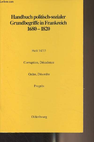 Handbuch politisch-sozialer Grundbegriffe in Frankreich 1680-1820 - Heft 14/15 : Corruption, Dcadence / Ordre, Dsordre / Progrs