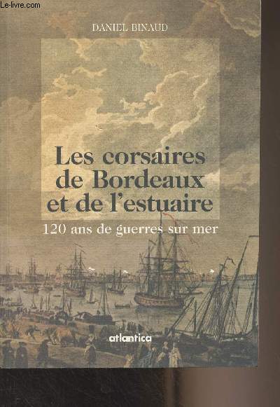 Les corsaires de Bordeaux et de l'estuaire - 120 ans de guerres sur mer