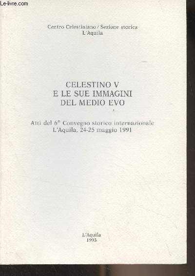 Celestino V e le sue immagini del medio evo - Atti del 6 Convegno storico internazionale L'Aquila, 24-25 maggio 1991 - Centro Celestiniano/Sezione storica