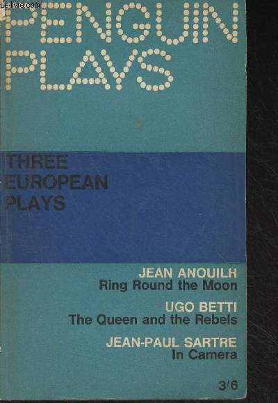 Three European Plays : Ring Round the Moon (Jean Anouilh) - The Queen and the Rebels (Ugo Betti) - In Camera (Jean-Paul Sartre) - 