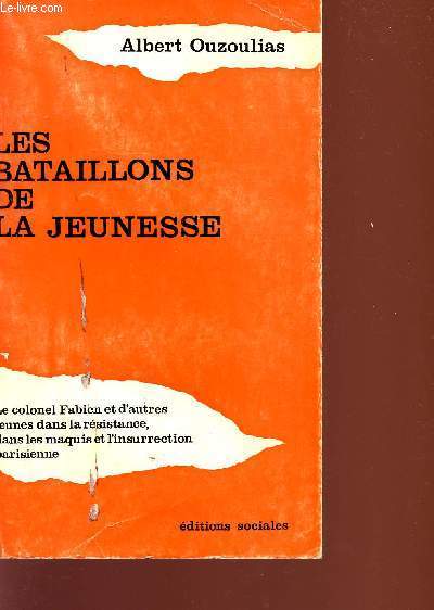 LES BATAILLONS DE LA JEUNESSE - LE COLONEL FABIEN ET D'AUTRES JEUNES DANS LA RESISTANCE, DANS LE MAQUIS ET L'INSURRECTION PARISIENNE.