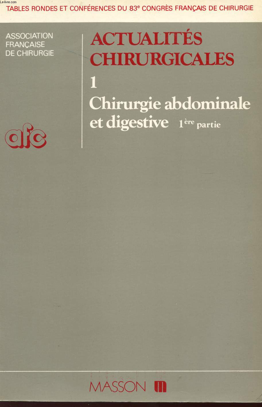 ACTUALITES CHIRURGICALES - TOME 1 - CHIRURGIE ABDOMINALE ET DIGESTIVE - PREMIERE PARTIE - 83 CONGRE FRANCAIS DE CHIRURGIE.