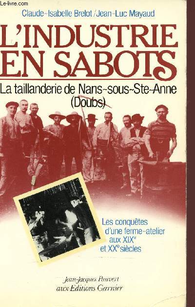 L'INDUSTRIE EN SABOTS - LA TAILLANDERIE DE NAN-SOUS-STE-ANNE ( DOUBS ) - LES CONQUETES D'UNE FERME-ATELIER AU XIX ET XX SIECLES.