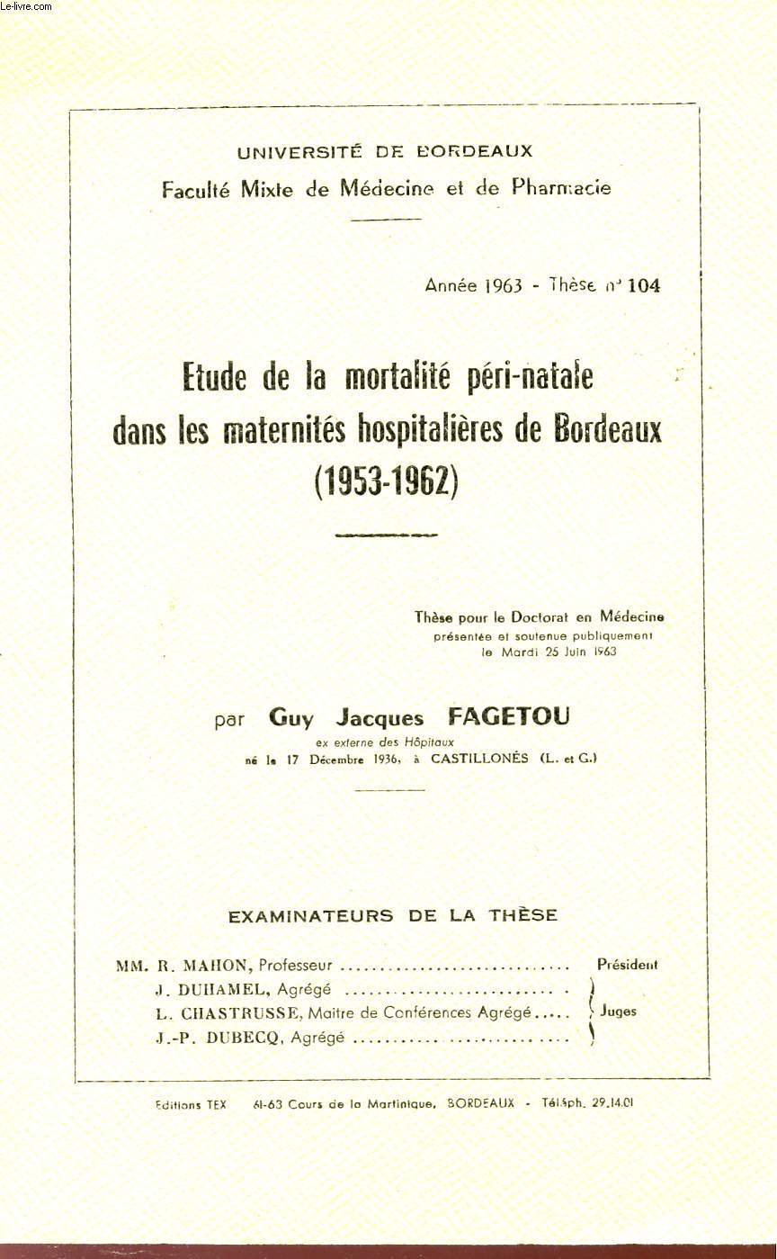 ETUDE DE MORTALITE PERI-NATALE DANS LES MATERNITES HOSPITALIERES DE BORDEAUX - 1953 / 1962 - THESE N 104 - POUR LE DOCTORAT EN MEDECINE DU 25 JUIN 1963.