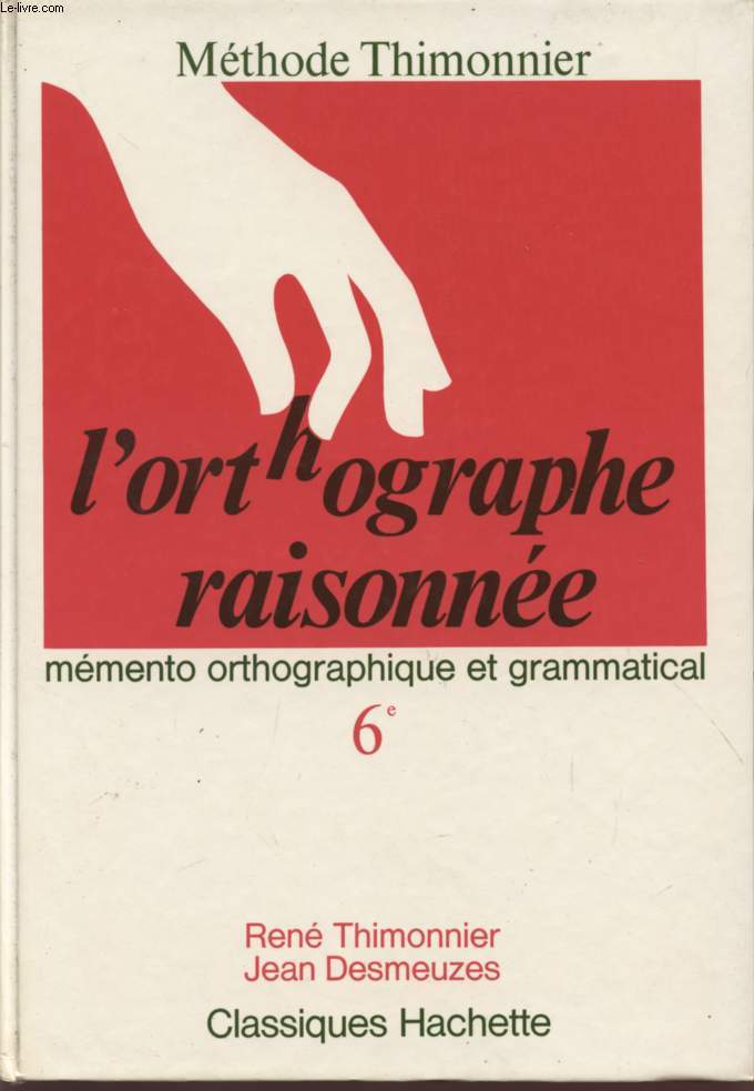 L'ORTHOGRAPHE RAISONNEE - CLASSE DE 6 - MEMENTO ORTHOGRAPHIQUE ET GRAMMATICAL / METHODE THIMONNIER.