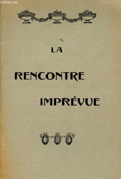 LA RENCONTRE IMPREVUE / PIECE DE THEATRE REPRESENTEE POUR LA PREMIRE FOIS LE 7 AVRIL 1911.