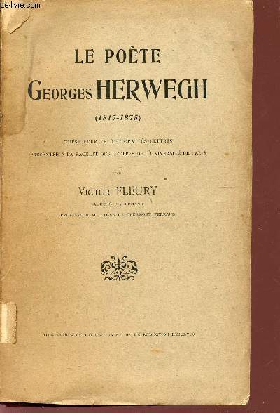 LE POETE GEORGES HERWEGH - 1817-1875 / THESE POUR LE DOCTORAT ES-LETTRES PRESENTES A LA FACULTE DES LETTRES DE L'UNIVERSITE DE PARIS.
