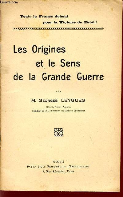 LES ORIGINES ET LE SENS DE LA GRANDE GUERRE - CONFERENCE FAITE A TOULOUSE LE 22 JUILLET 1917 / TOUTE LA FRANCE DEBOUT POUR LA VICTORIE DU DROIT.