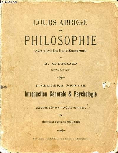 COURS ABREGE DE PHILOSOPHE / PREMIERE PARTIE : INTRODCUTION GENERALE ET PSYCHOLOGIE / DEUXIEME PARTIE : LOGIQUE (PHILOSOPHIE SCIENTIFIQUE) / CINQUIEME PARTIE : HISTOIRE DE LA PHILOSOPHIE.
