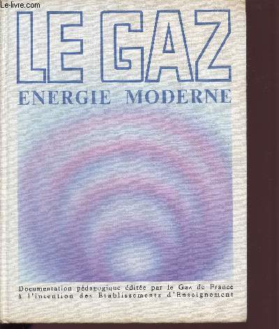 LE GAZ - ENERGIE MODERNE / DOCUMENTATION PEDAGOGIQUE A L'INTENTION DES ETABLISSEMENTS D'ENSEIGNEMENT.