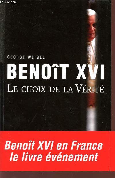 BENOIT XVI - LE CHOIX DE LA VERITE.