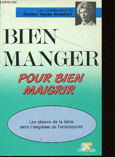 BIEN MANGER POUR MAIGRIR / LES PLAISIRS DE LA TABLE SANS L'ANGOISSE DE L'EMBONPOINT.