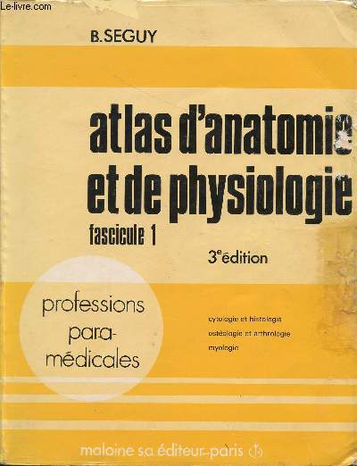 ATLAS D'ANATOMIE ET DE PHYSIOLOGIE - FASCICULE 1 / 3 EDITION / PROFESSIONS PARAMEDICALES / CYTOLOGIE ET HISTOLOGIE - OSTEOLOGIE ET ARTHROLOGIE - MYOLOGIE.