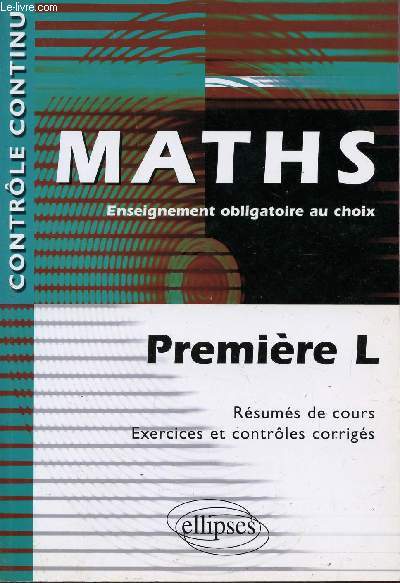 MATHS - ENSEIGNEMENT OBLIGATOIRE AU CHOIX / PREMIERE L / RESUMES DE COURS - EXERCICES ET CONTROLES CORRIGES / COLLECTION 
