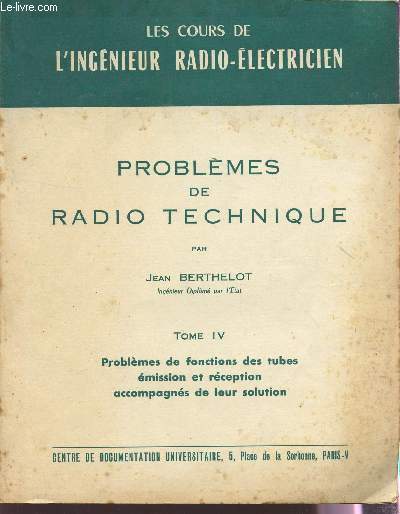 PROBLEMES DE RADIO TECHNIQUE / TOME IV : PROBLEMES DE FONCTRIONS DES TUBES - EMISSION ET RECEPTION ACCOMPAGNES DE LEUR SOLUTION / COLLECTION LES COURS DE L'INGENIEUR RADIO-ELECTRICIEN.