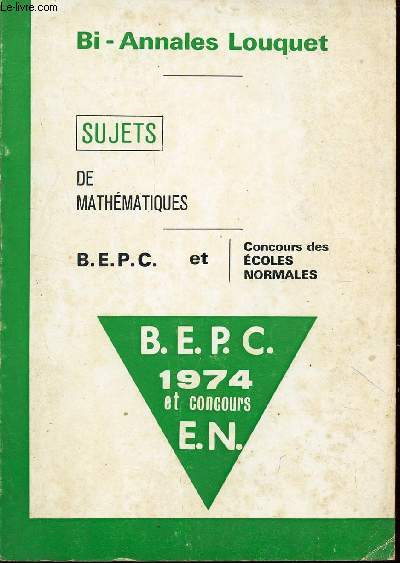 BI ANNALES LOUQUET - SUJETS DE MATHEMATIQUES - BEPC ET CONCOURS DES ECOLES NORMALES - ANNEE 1974.