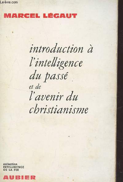 INTRODUCTION A L'INTELLIGENCE DU PASSE ET DE L'AVENIR DU CHRISTIANISME / COLLECTION INTELLIGENCE DE LA FOI.