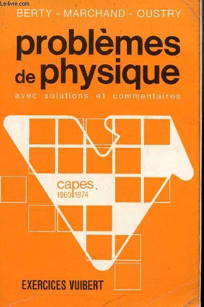 PROBLEMES DE PHYSIQUE - AVEC SOLUTIONS ET COMMENTAIRES / CAPES 1960-1974.