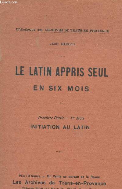 LE LATIN APPRIS SEUL EN SIX MOIS / PREMIERE PARTIE - 1er MOIS - INITIATION AU LATIN / BIBLOTHEQUE DES ARCHIVES DE TRANS EN PROVENCE.