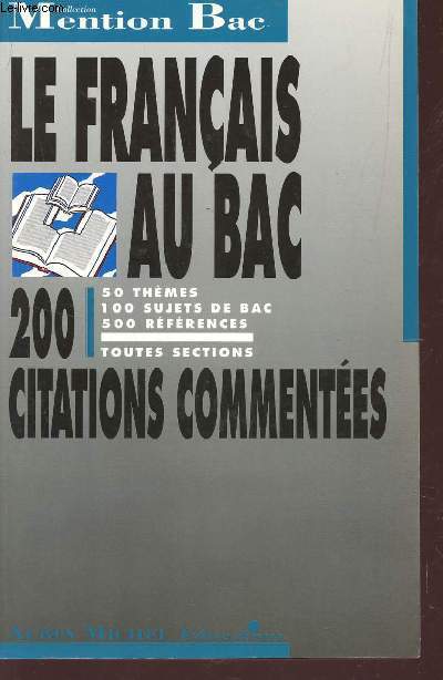LE FRANCAIS AU BAC - CLASSES DE 1eres - TOUTES SECTIONS - 200 CITATIONS COMMENTEES - 50 THEMES, 100 SUJETS DE BAC - 500 REFERENCES / COLLECTION MENTION BAC.