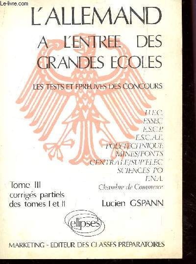 L'ALLEMAND A L'ENTREE DES GRANDES ECOLES - LES TESTS ET EPREUVES DES CONCOURS / TOME III : CORRIGES PARTIELS DES TOMES I ET II.