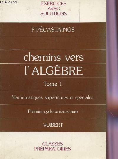 CHEMIN VERS L'ALGEBRE / TOME 1 - EXERCICES AVEC SOLUTIONS POUR LES CLASSES PREPARATOIRES ET LE 1er CYCLE UNIVERSITAIRE.