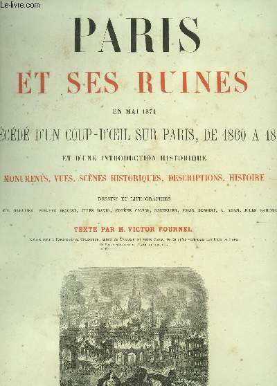 PARIS ET SES RUINES - EN MAI 1874 - PRECEDE D'UN COUP D'OEIL SUR PARIS, DE 1860 A 1870 ET D'UNE INTRODUCTION HISTORIQUE : MONUMENTS, VUES, SCENES HISTORIQUES, DESCRIPTIONS, HISTOIRE / 13 sur 20 LITHOHRAPHIES ET DESSINS.