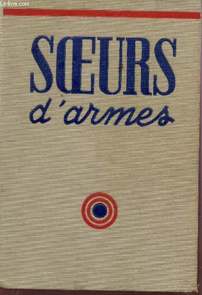SOEURS D'ARMES / EPISODES INSPIREES PAR L'HEROISME DE LOUIS DE BETTIGNIES, DE LEONIE VANHOUTTE ET DE TOUTES LES FEMMES ADMIRABLES DES PAYS ENVAHIS (1914-1918).