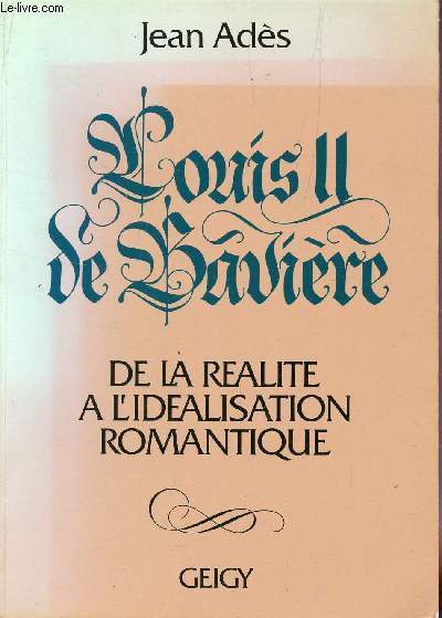 LOUIS II DE BAVIERE/ DE LA REALIT A L'IDEALISATION ROMANTIQUE.