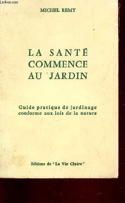 LA SANTE COMMENCE AU JARDIN - GUIDE PRATIQUE DE JARDINAGE CONFORME AUX LOIS DE LA NATURE.