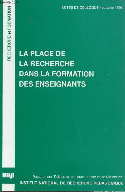 ACTES DE COLLOQUE - OCTOBRE 1990 / LA PLACE DE LA RECHERCHE DANS LA FORMATION DES ENSEIGNANTS /COLLECTION 