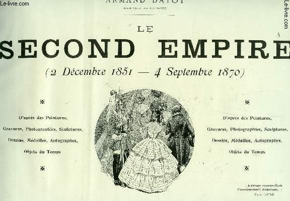 LE SECOND EMPIRE (2 Dcembre 1851 - 4 Septembre 1870) : D'aprs des Peintures, Gravures, Photographies, Sculptures, Dessins, Mdailles, Autographes, Objet du Temps.