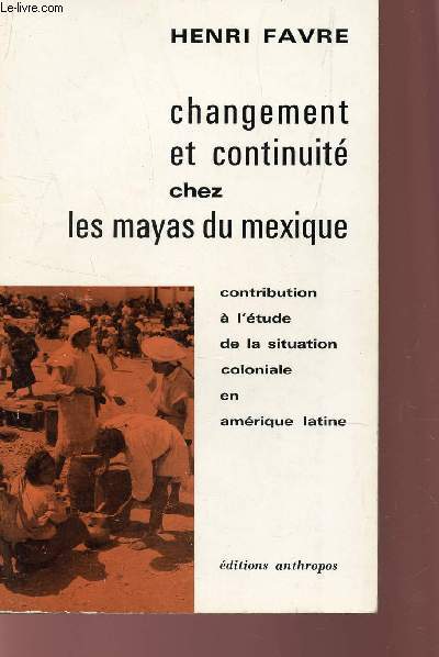 CHANGEMENT ET CONTINUITE CHEZ LES MAYAS DU MEXIQUE - contribution a l'etude de la situation coloniale en Amrique latine.