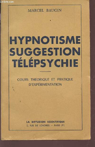 HYPNOTISME SUGGESTION TELEPSYCHIE - COURS THEORIQUE ET PRATIQUE D'EXPERIMENTATION.