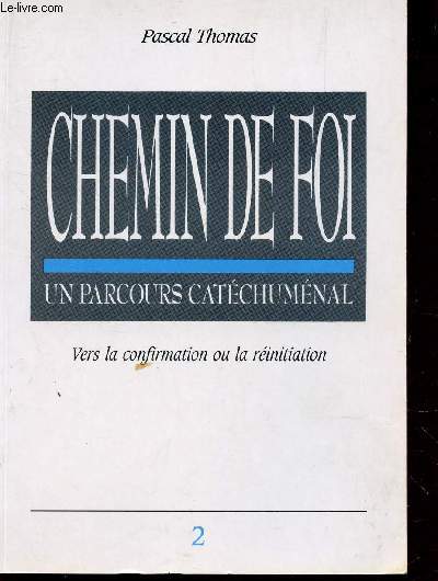 CHEMIN DE FOI - UN PARCOURS CATECHUMENAL - VERS LA CONFIRMATION OU LA REINITIATION / VOLUME 2.
